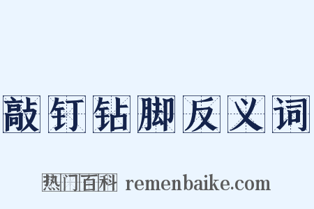 敲钉钻脚反义词是什么意思的图片